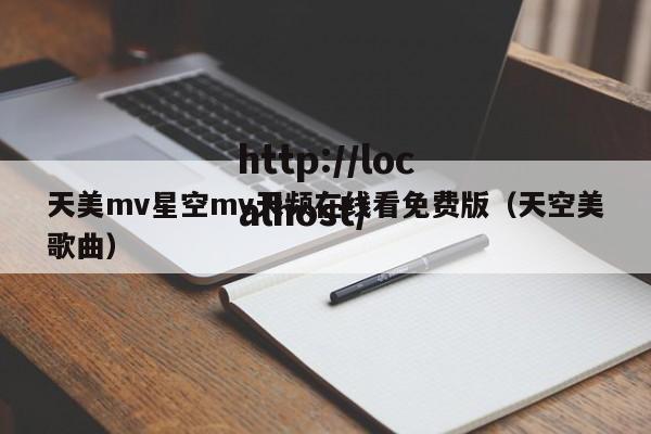 天美mv星空mv天频在线看免费版(天空美歌曲)