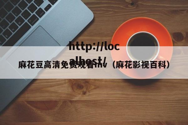 麻花豆高清免费观看mv(麻花影视百科)