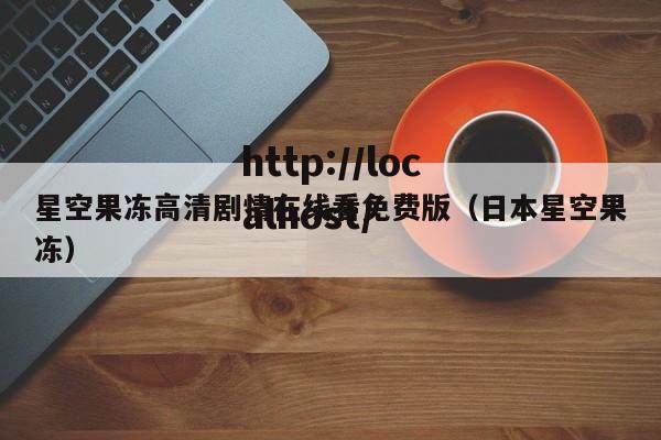 星空果冻高清剧情在线看免费版(日本星空果冻)
