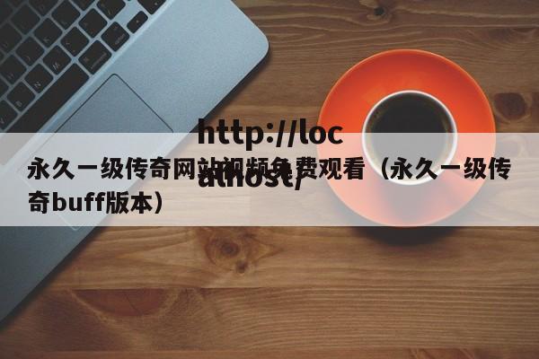 永久一级传奇网站视频免费观看(永久一级传奇buff版本)